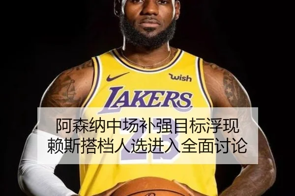阿森纳中场补强目标浮现 赖斯搭档人选进入全面讨论 - kaiyunsport