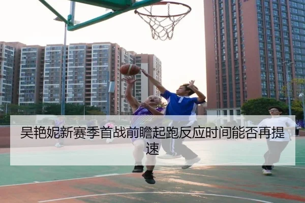 吴艳妮新赛季首战前瞻起跑反应时间能否再提速 - kaiyunsport